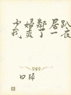 少妇邻居趴着让我爽了一夜视频