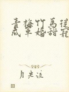 青梅竹马从小养成军婚甜宠文