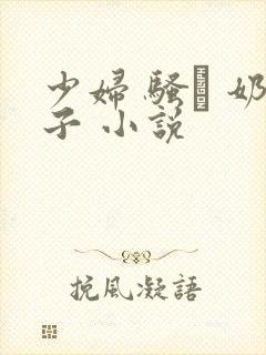少妇 骚� 奶子 小说