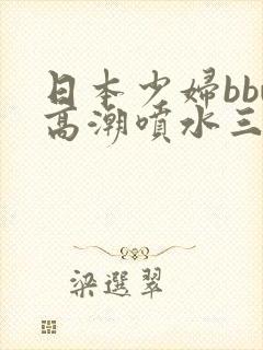 日本少妇bbw高潮喷水三个老头