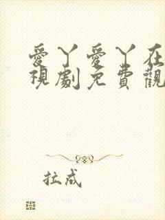 爱丫爱丫在线电视剧免费观看