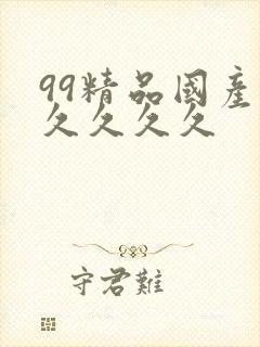 99精品国产久久久久久