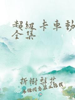 超级卡车动画片全集