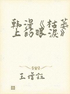 韩漫《枯萎之花上的眼泪》免费观看