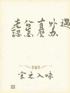 老公有外遇他不认怎么办