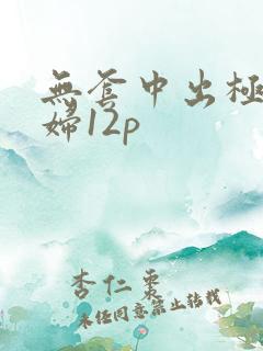 无套中出极品少妇12p