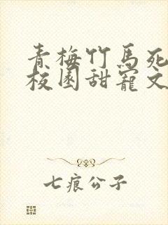 青梅竹马死对头校园甜宠文一口气看