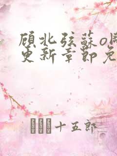 顾北弦苏o刚刚更新章节免费阅读小