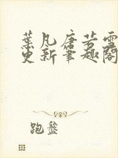 叶凡唐若雪最新更新笔趣阁