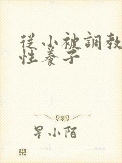 从小被调教的双性养子