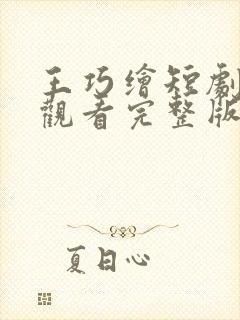 王巧绘短剧免费观看完整版