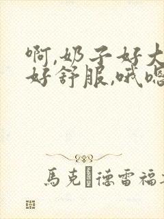 啊,奶子好大,好舒服,哦嗯