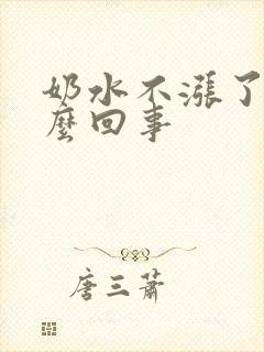 奶水不涨了是怎么回事