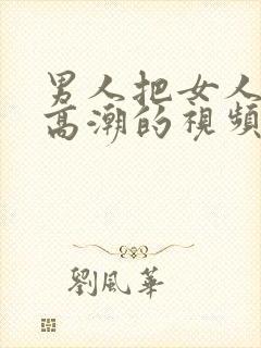 男人把女人桶到高潮的视频网站