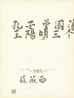 孔子 曾国藩 王阳明三个圣人