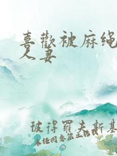 喜欢被麻绳紧捆人妻