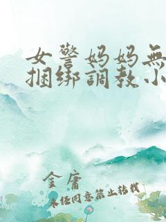 女警妈妈无奈被捆绑调教小说