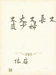 又大又长又粗又爽少妇