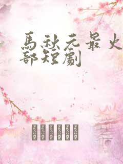 马秋元最火的十部短剧