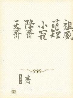 天降小萌祖全家齐齐宠短剧演员表