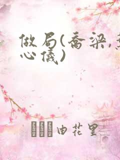 做局(乔梁,叶心仪)