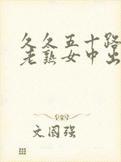 久久五十路丰满老熟女中出