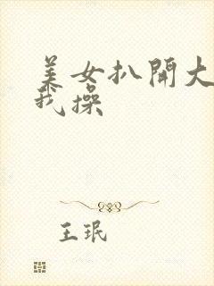 美女扒开大腿让我操