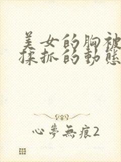 美女的胸被别人揉抓的动态图