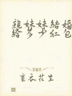 亲妹妹结婚哥哥给多少红包