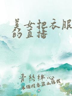 美女把衣服脱了的直播
