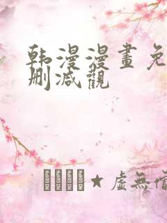 韩漫漫画免费无删减观