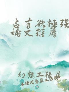 占有欲极强的病娇文推荐