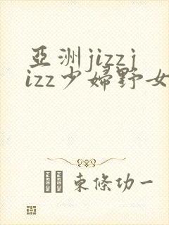亚洲jizzjizz少妇野女人