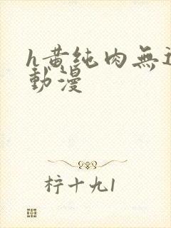 h黄纯肉无遮挡动漫