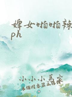 婢女啪啪辣文nph