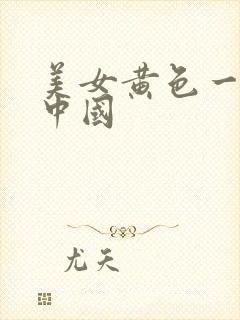 美女黄色一级片中国