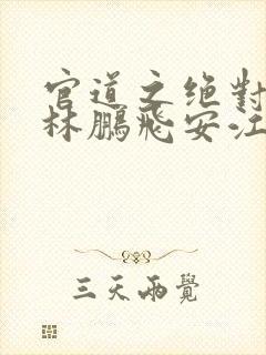 官道之绝对权力林鹏飞安江小说全集下载