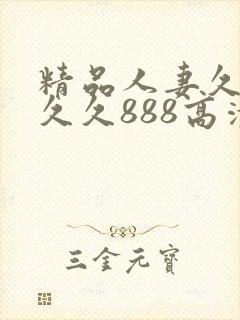 精品人妻久久久久久888高清