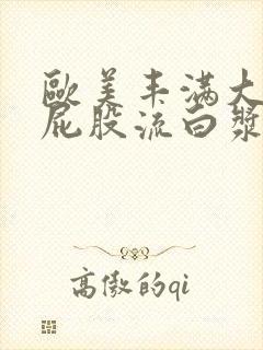 欧美丰满大乳大屁股流白浆