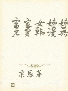 富家女姊姊漫画免费韩漫无删减在线观看