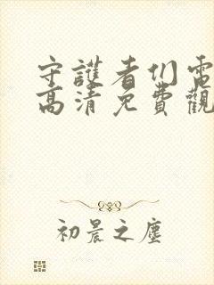 守护者们电视剧高清免费观看完整版