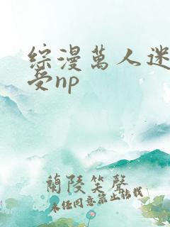 综漫万人迷受诱受np