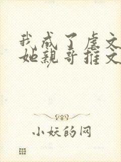 我成了虐文女主她亲哥推文