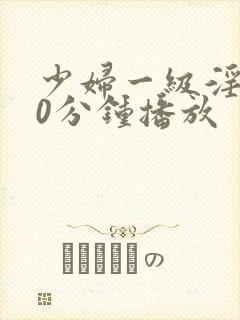 少妇一级淫片50分钟播放