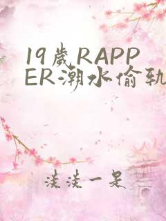 19岁RAPPER潮水偷轨免费