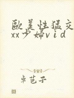 欧美性猛交xxxx少妇v i d