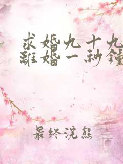 求婚九十九次,离婚一秒钟短剧