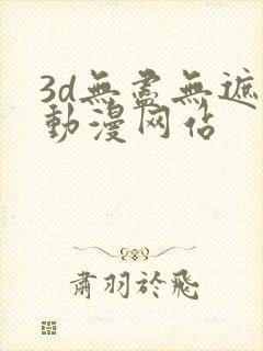 3d无尽无遮挡动漫网站