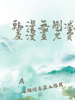 韩漫无删减无遮羞漫画免费大全