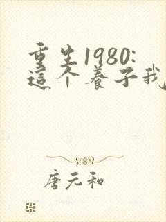 重生1980:这个养子我不当了完结